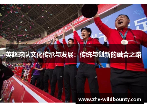 英超球队文化传承与发展：传统与创新的融合之路