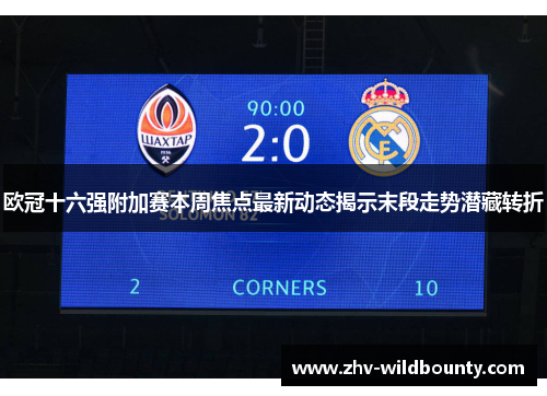 欧冠十六强附加赛本周焦点最新动态揭示末段走势潜藏转折