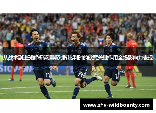 从战术到进球解析努涅斯对阵比利时的欧冠关键作用全场影响力表现 从战术到进球解析努涅斯对阵比利时的欧冠关键作用全场影响力表现