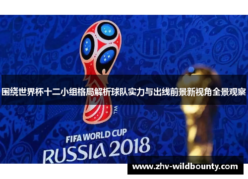 围绕世界杯十二小组格局解析球队实力与出线前景新视角全景观察
