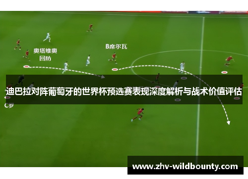 迪巴拉对阵葡萄牙的世界杯预选赛表现深度解析与战术价值评估
