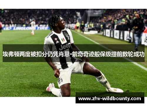 埃弗顿两度被扣分仍凭肖恩·戴奇奇迹般保级提前数轮成功 埃弗顿两度被扣分仍凭肖恩·戴奇奇迹般保级提前数轮成功