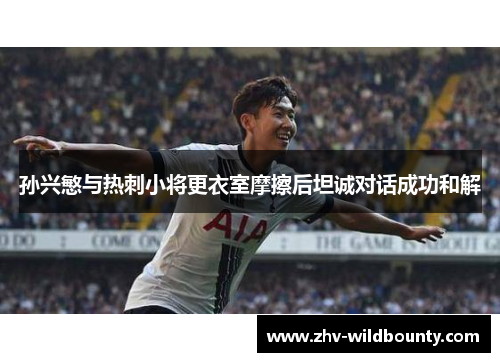 孙兴慜与热刺小将更衣室摩擦后坦诚对话成功和解