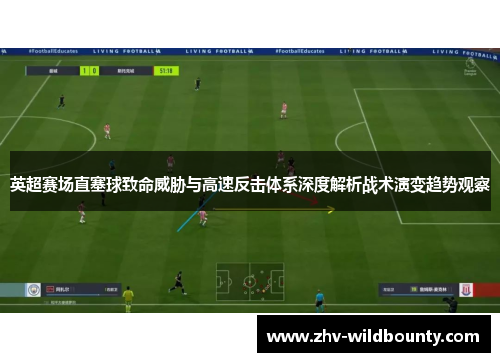 英超赛场直塞球致命威胁与高速反击体系深度解析战术演变趋势观察 英超赛场直塞球致命威胁与高速反击体系深度解析战术演变趋势观察