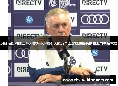 贝林厄姆对阵西班牙美洲杯之夜个人能力全面绽放解析关键表现与领袖气质 贝林厄姆对阵西班牙美洲杯之夜个人能力全面绽放解析关键表现与领袖气质