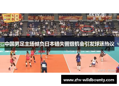 中国男足主场憾负日本错失晋级机会引发球迷热议 中国男足主场憾负日本错失晋级机会引发球迷热议