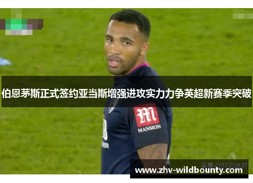 伯恩茅斯正式签约亚当斯增强进攻实力力争英超新赛季突破 伯恩茅斯正式签约亚当斯增强进攻实力力争英超新赛季突破