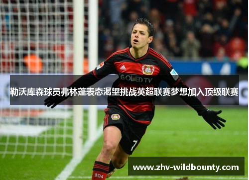 勒沃库森球员弗林蓬表态渴望挑战英超联赛梦想加入顶级联赛 勒沃库森球员弗林蓬表态渴望挑战英超联赛梦想加入顶级联赛