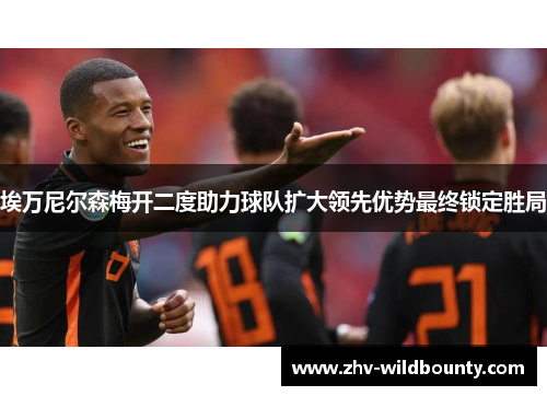 埃万尼尔森梅开二度助力球队扩大领先优势最终锁定胜局 埃万尼尔森梅开二度助力球队扩大领先优势最终锁定胜局