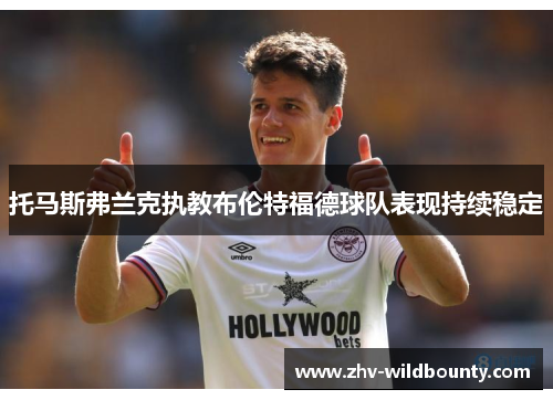 托马斯弗兰克执教布伦特福德球队表现持续稳定