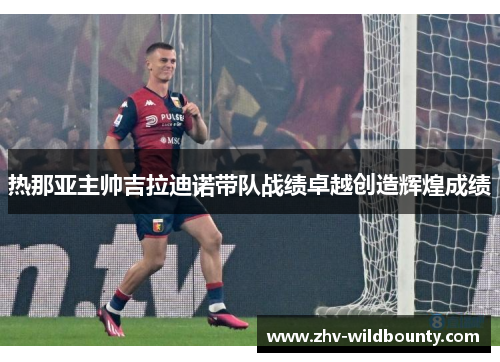 热那亚主帅吉拉迪诺带队战绩卓越创造辉煌成绩