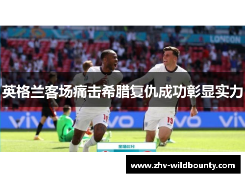 英格兰客场痛击希腊复仇成功彰显实力
