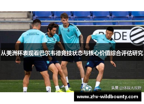 从美洲杯表现看巴尔韦德竞技状态与核心价值综合评估研究