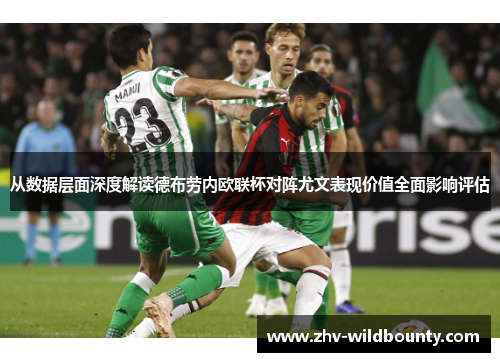 从数据层面深度解读德布劳内欧联杯对阵尤文表现价值全面影响评估 从数据层面深度解读德布劳内欧联杯对阵尤文表现价值全面影响评估