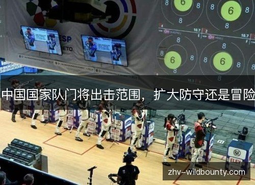 中国国家队门将出击范围,扩大防守还是冒险 中国国家队门将出击范围,扩大防守还是冒险