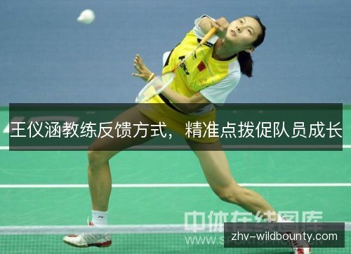 王仪涵教练反馈方式,精准点拨促队员成长 王仪涵教练反馈方式,精准点拨促队员成长