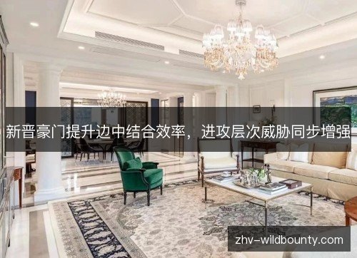 新晋豪门提升边中结合效率,进攻层次威胁同步增强 新晋豪门提升边中结合效率,进攻层次威胁同步增强