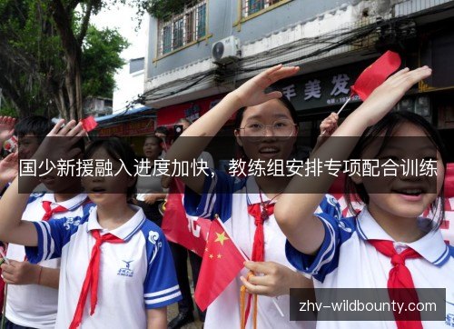 国少新援融入进度加快,教练组安排专项配合训练 国少新援融入进度加快,教练组安排专项配合训练